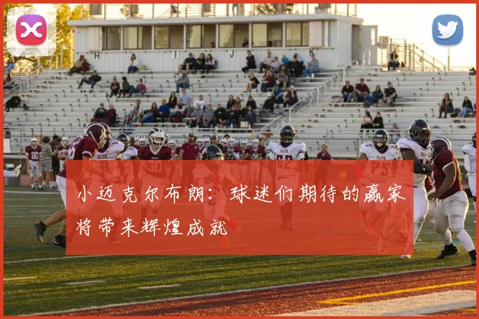 小迈克尔布朗:球迷们期待的赢家将带来辉煌成就