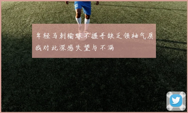 年轻马刺输球不握手缺乏领袖气质我对此深感失望与不满